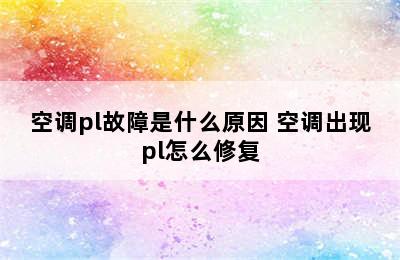 空调pl故障是什么原因 空调出现pl怎么修复